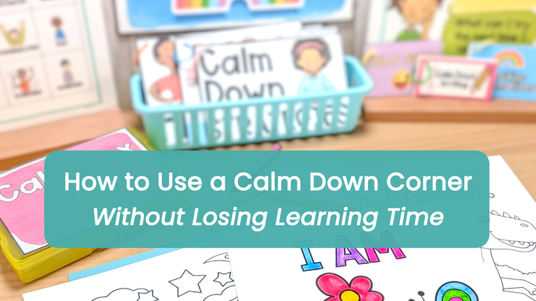 How to Use a Calm Down Corner Without Losing Learning Time
